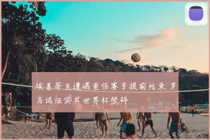 埃基蒂克遭遇重伤赛季提前结束 罗马诺证实其世界杯梦碎