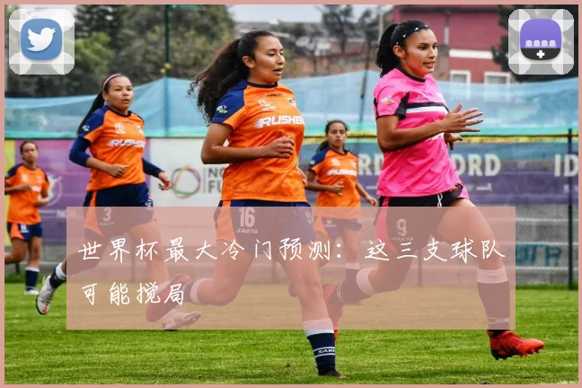 世界杯最大冷门预测：这三支球队可能搅局