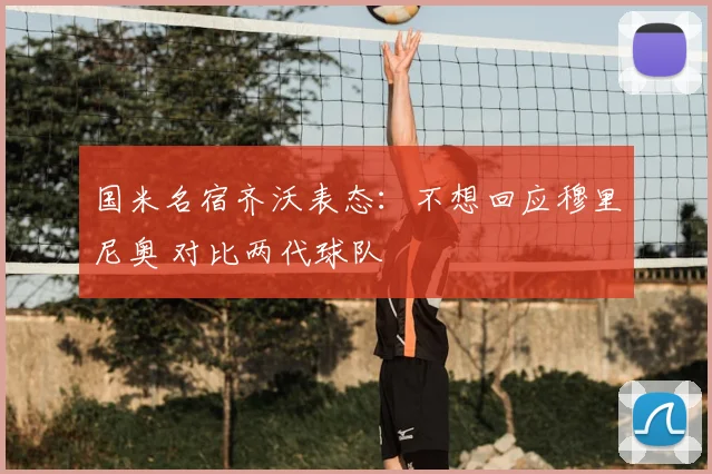 国米名宿齐沃表态:不想回应穆里尼奥 对比两代球队