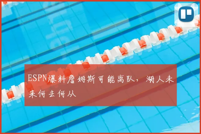 ESPN爆料詹姆斯可能离队，湖人未来何去何从