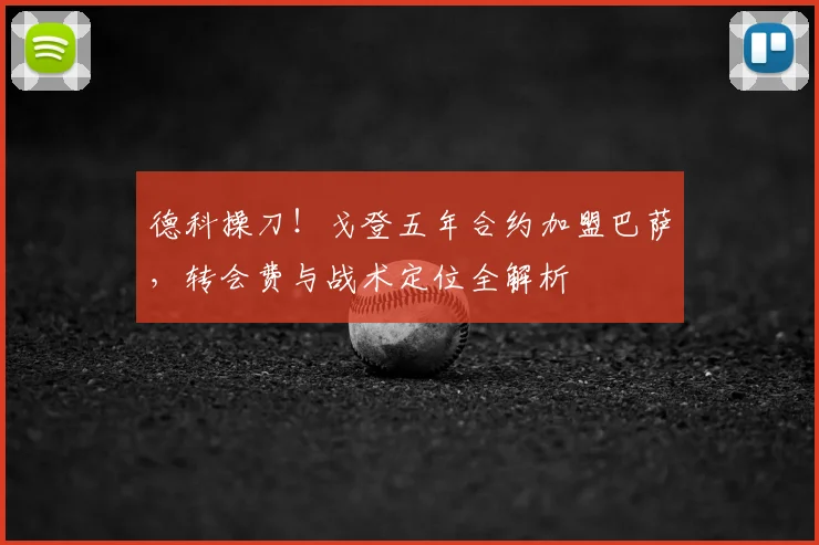 德科操刀！戈登五年合约加盟巴萨，转会费与战术定位全解析