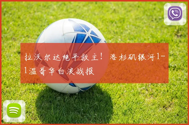 拉沃尔达绝平救主！洛杉矶银河1-1温哥华白浪战报