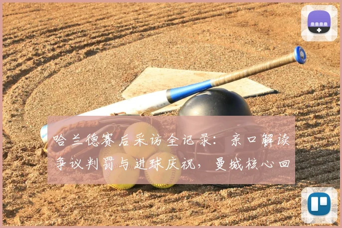 哈兰德赛后采访全记录：亲口解读争议判罚与进球庆祝，曼城核心回应引热议